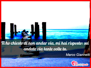 Non andar via - Immagine con frase di Marco Giannetti - Ti ho chiesto di non andar via, mi hai risposto...