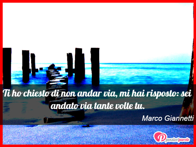 Immagine con frase tristezza di Marco Giannetti - Ti ho chiesto di non andar via, mi hai risposto...