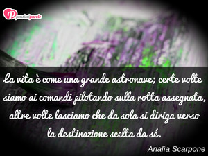 Immagine con frase di Anala Scarpone - La vita  come una grande astronave; certe...
