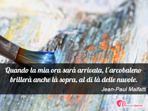 Immagine con frase di Jean-Paul Malfatti - Quando la mia ora sar arrivata, l'arcobaleno...