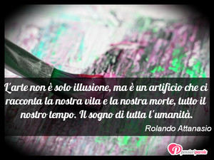 Immagine con frase di Rolando Attanasio - L'arte non  solo illusione, ma  un artificio...