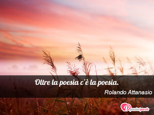 Immagine con frase di Rolando Attanasio - Oltre la poesia c' la poesia.