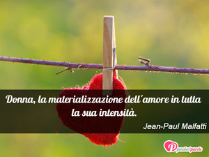 Immagine con frase di Jean-Paul Malfatti - Donna, la materializzazione dell'amore in...