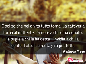Immagine con frase di Raffaella Frese - E poi so che nella vita tutto torna. La...