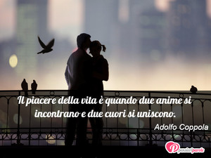 Immagine con frase di Adolfo Coppola - Il piacere della vita  quando due anime si...
