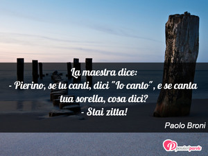 Immagine con frase di Paolo Broni - La maestra dice: - Pierino, se tu canti, dici...
