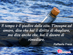 Immagine con frase di Raffaella Frese - Il tempo  il giudice della vita. T'insegna ad...