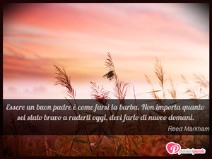 Buona festa - Immagine con frase di Reed Markham - Essere un buon padre  come farsi la barba...