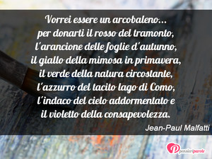 Immagine con frase di Jean-Paul Malfatti - Vorrei essere un arcobaleno... per donarti il...