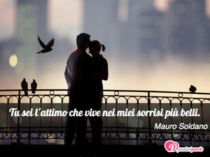 Immagine con frase di Mauro Soldano - Tu sei l'attimo che vive nei miei sorrisi pi...