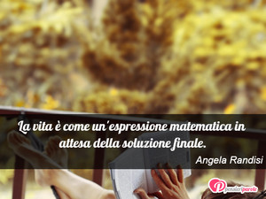 Immagine con frase di Angela Randisi - La vita  come un'espressione matematica in...