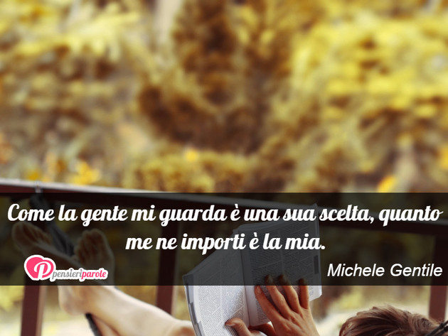 Immagine con frase saggezza di Michele Gentile - Come la gente mi guarda  una sua scelta...