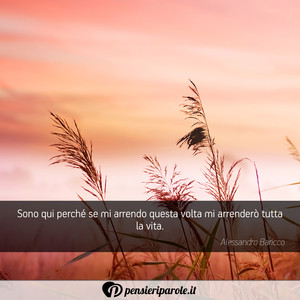 Immagine con frase di Alessandro Baricco - Sono qui perch se mi arrendo questa volta mi...